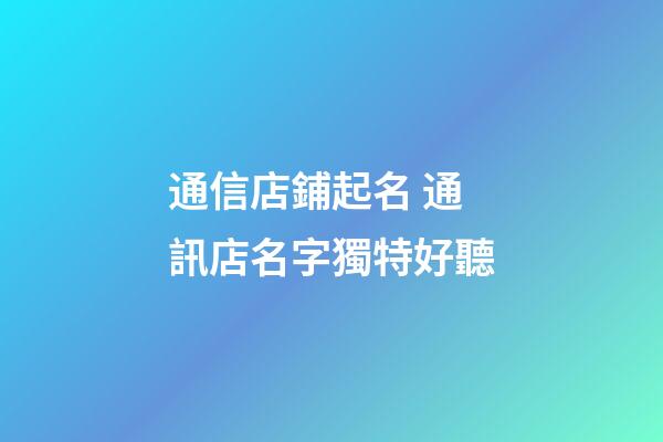 通信店鋪起名 通訊店名字獨特好聽-第1張-店鋪起名-玄機派